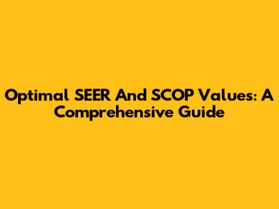 Optimal SEER And SCOP Values: A Comprehensive Guide