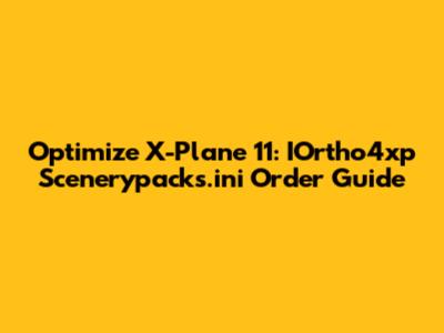 Optimize X-Plane 11: IOrtho4xp Scenerypacks.ini Order Guide