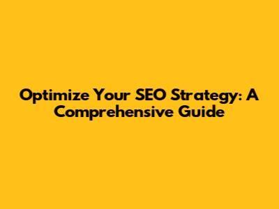 Optimize Your SEO Strategy: A Comprehensive Guide