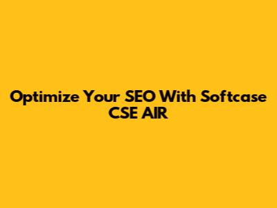 Optimize Your SEO With Softcase CSE AIR