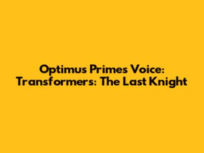 Optimus Prime's Voice: Transformers: The Last Knight