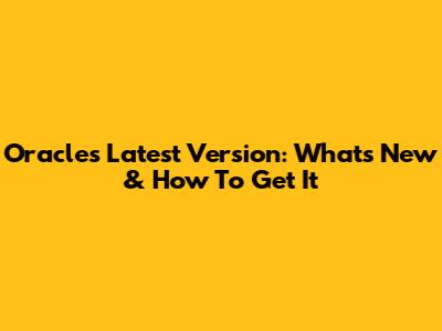 Oracle's Latest Version: What's New & How To Get It