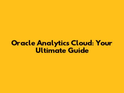 Oracle Analytics Cloud: Your Ultimate Guide