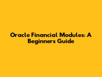 Oracle Financial Modules: A Beginner's Guide