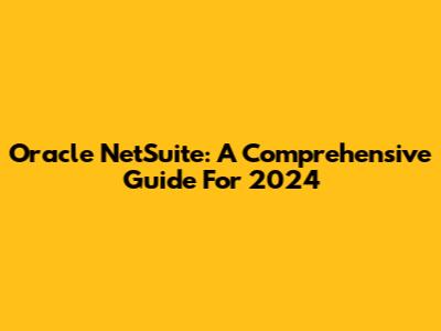 Oracle NetSuite: A Comprehensive Guide For 2024