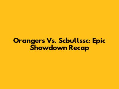 Orangers Vs. Scbullssc: Epic Showdown Recap