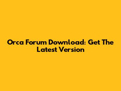 Orca Forum Download: Get The Latest Version