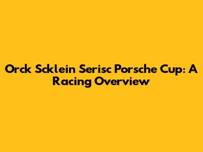 Orck Scklein Serisc Porsche Cup: A Racing Overview