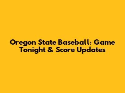 Oregon State Baseball: Game Tonight & Score Updates