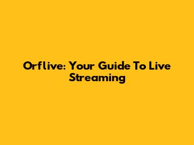 Orflive: Your Guide To Live Streaming