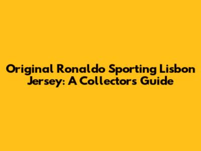 Original Ronaldo Sporting Lisbon Jersey: A Collector's Guide