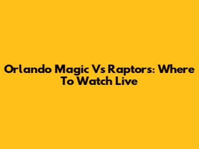 Orlando Magic Vs Raptors: Where To Watch Live
