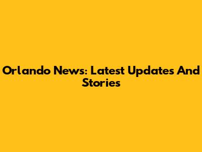 Orlando News: Latest Updates And Stories