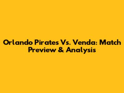 Orlando Pirates Vs. Venda: Match Preview & Analysis