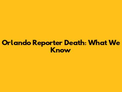 Orlando Reporter Death: What We Know