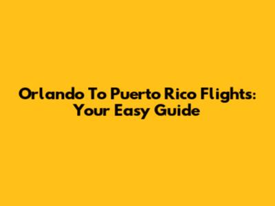 Orlando To Puerto Rico Flights: Your Easy Guide