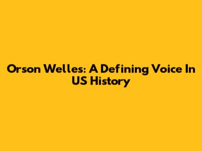 Orson Welles: A Defining Voice In US History