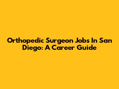 Orthopedic Surgeon Jobs In San Diego: A Career Guide