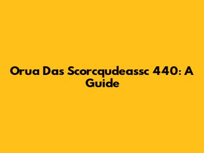 Orua Das Scorcqudeassc 440: A Guide
