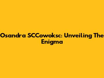 Osandra SCCowoksc: Unveiling The Enigma