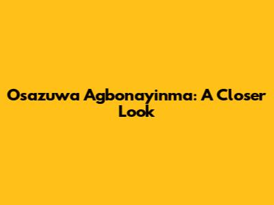 Osazuwa Agbonayinma: A Closer Look