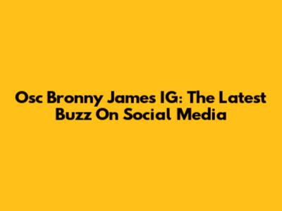 Osc Bronny James IG: The Latest Buzz On Social Media