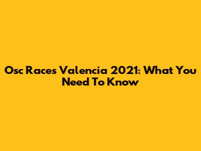 Osc Races Valencia 2021: What You Need To Know