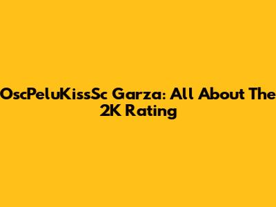 OscPeluKissSc Garza: All About The 2K Rating