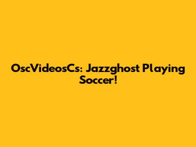 OscVideosCs: Jazzghost Playing Soccer!