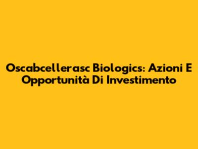 Oscabcellerasc Biologics: Azioni E Opportunità Di Investimento