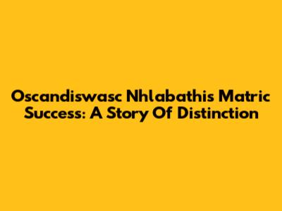 Oscandiswasc Nhlabathi's Matric Success: A Story Of Distinction