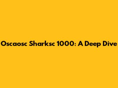 Oscaosc Sharksc 1000: A Deep Dive