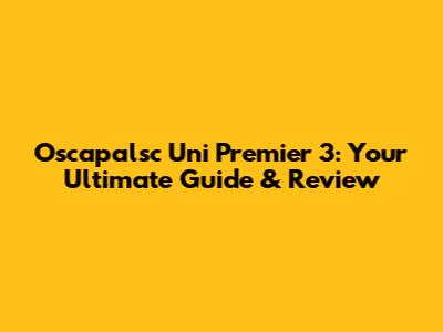 Oscapalsc Uni Premier 3: Your Ultimate Guide & Review