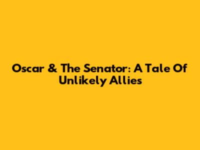 Oscar & The Senator: A Tale Of Unlikely Allies