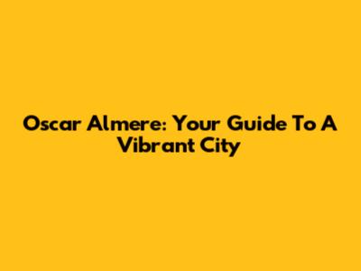 Oscar Almere: Your Guide To A Vibrant City