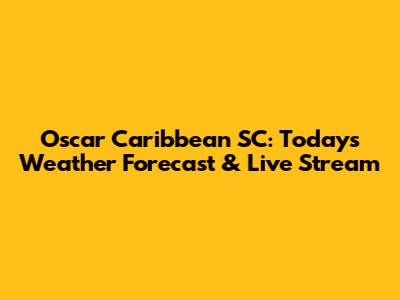 Oscar Caribbean SC: Today's Weather Forecast & Live Stream