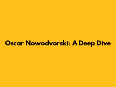 Oscar Nowodvorski: A Deep Dive