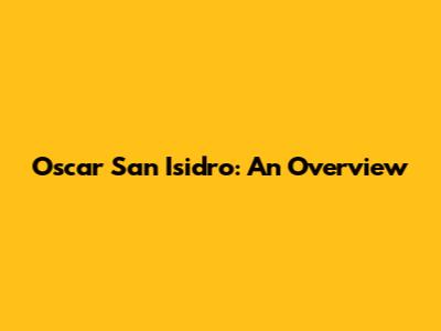 Oscar San Isidro: An Overview