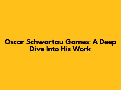 Oscar Schwartau Games: A Deep Dive Into His Work