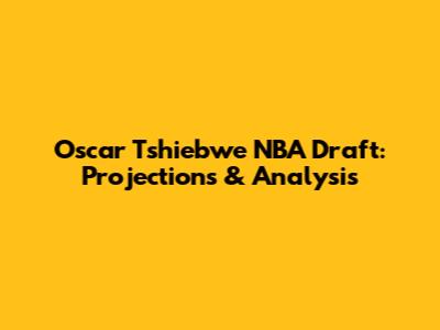 Oscar Tshiebwe NBA Draft: Projections & Analysis