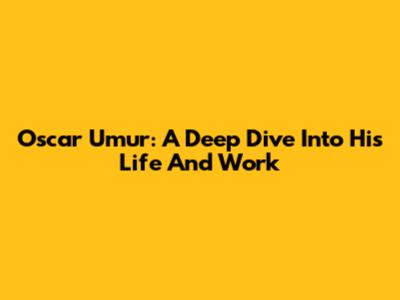 Oscar Umur: A Deep Dive Into His Life And Work