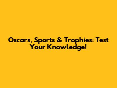 Oscars, Sports & Trophies: Test Your Knowledge!