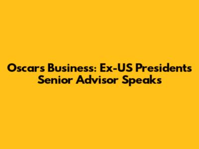 Oscars Business: Ex-US President's Senior Advisor Speaks