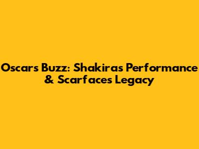 Oscars Buzz: Shakira's Performance & Scarface's Legacy