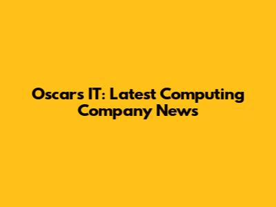 Oscars IT: Latest Computing Company News