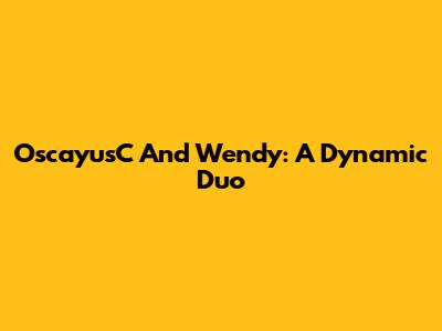OscayusC And Wendy: A Dynamic Duo