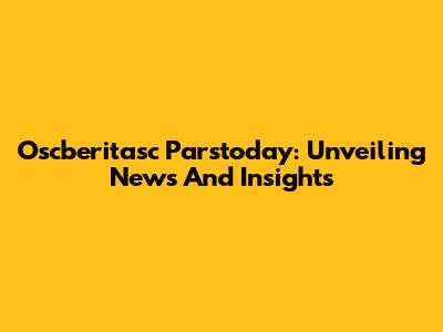 Oscberitasc Parstoday: Unveiling News And Insights