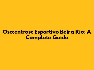 Osccentrosc Esportivo Beira Rio: A Complete Guide