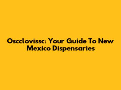 Oscclovissc: Your Guide To New Mexico Dispensaries