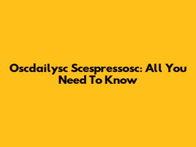 Oscdailysc Scespressosc: All You Need To Know